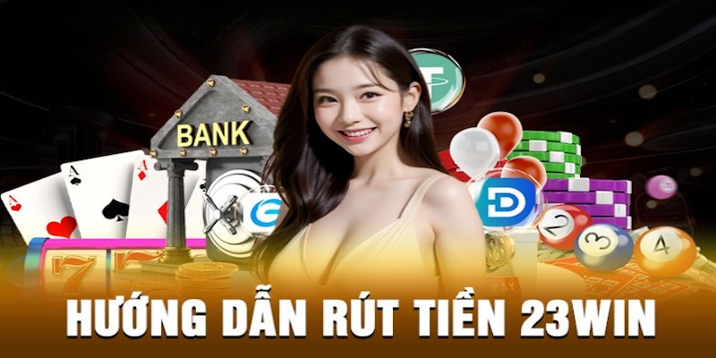 Rút tiền 23WIN- các bước rút vốn nhanh nhất 