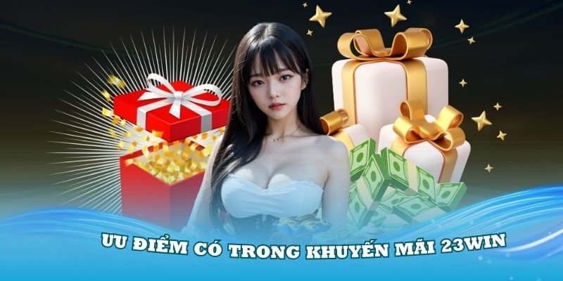 Khuyến mãi 23WIN- quá nhiều các lợi ích khi sử dụng khuyễn mãi 